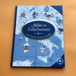 Der Atlas der Fabelwesen oder: Die Vermessung der Legendenwelt per Kinderbuch